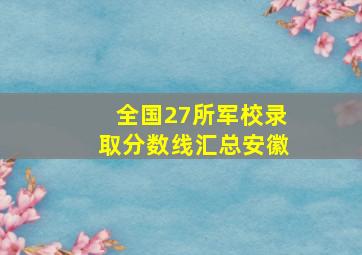 全国27所军校录取分数线汇总安徽