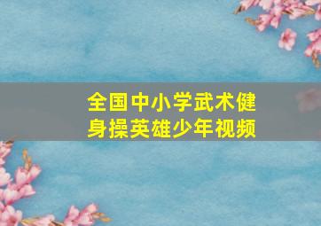 全国中小学武术健身操英雄少年视频