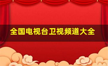 全国电视台卫视频道大全