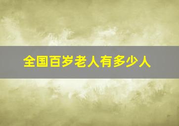 全国百岁老人有多少人