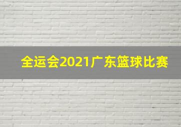 全运会2021广东篮球比赛