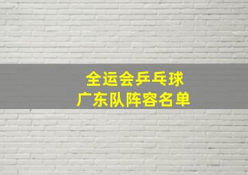 全运会乒乓球广东队阵容名单