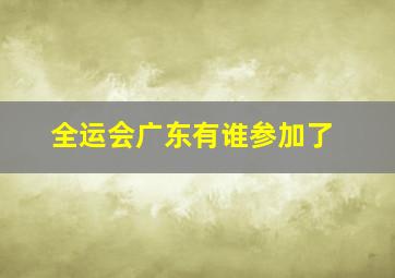 全运会广东有谁参加了