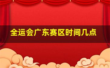 全运会广东赛区时间几点