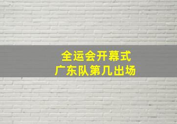 全运会开幕式广东队第几出场