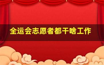 全运会志愿者都干啥工作