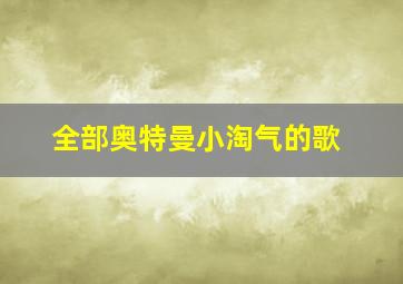 全部奥特曼小淘气的歌