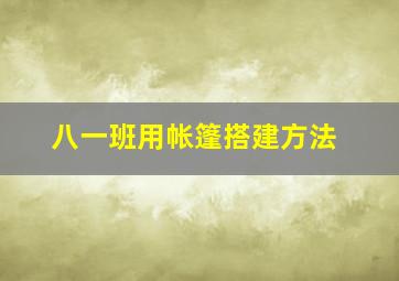 八一班用帐篷搭建方法