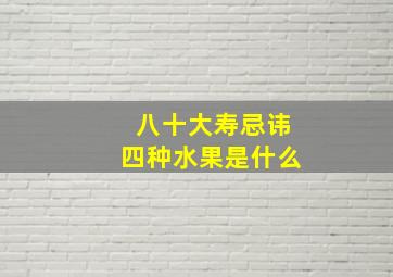 八十大寿忌讳四种水果是什么