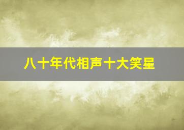 八十年代相声十大笑星