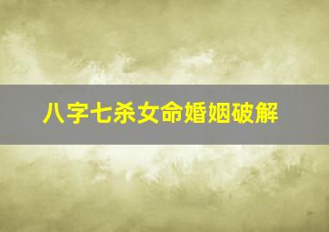 八字七杀女命婚姻破解