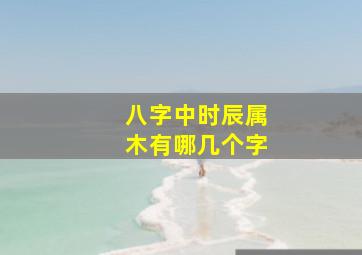 八字中时辰属木有哪几个字