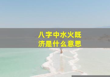 八字中水火既济是什么意思