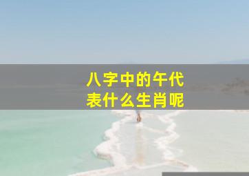 八字中的午代表什么生肖呢