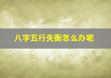 八字五行失衡怎么办呢