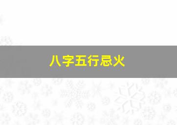 八字五行忌火