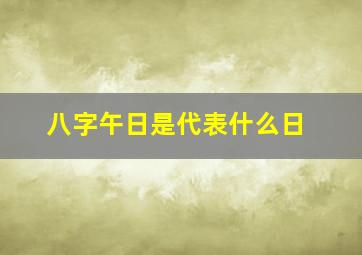 八字午日是代表什么日