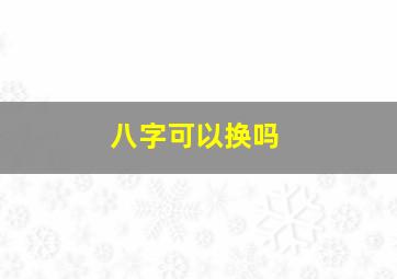 八字可以换吗