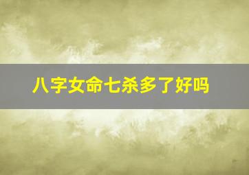 八字女命七杀多了好吗