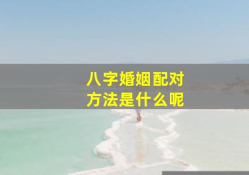 八字婚姻配对方法是什么呢