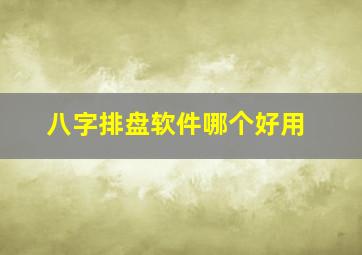 八字排盘软件哪个好用