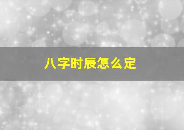 八字时辰怎么定