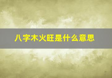 八字木火旺是什么意思