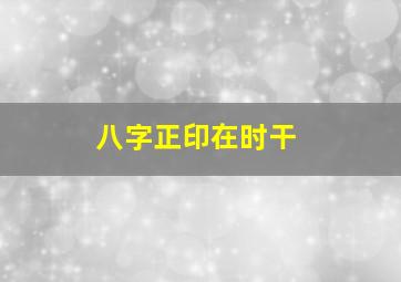 八字正印在时干