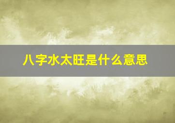 八字水太旺是什么意思