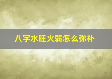 八字水旺火弱怎么弥补