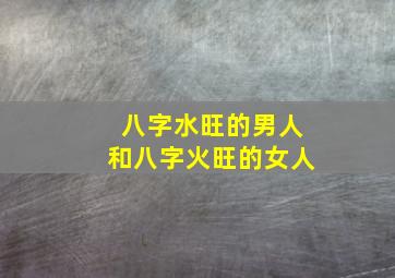 八字水旺的男人和八字火旺的女人