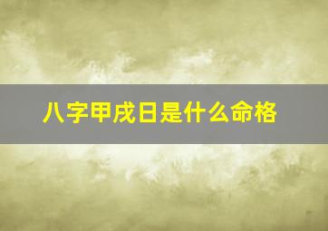 八字甲戌日是什么命格