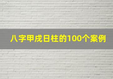 八字甲戌日柱的100个案例