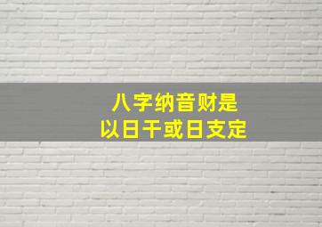 八字纳音财是以日干或日支定