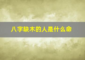 八字缺木的人是什么命