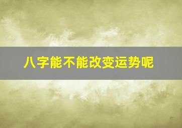 八字能不能改变运势呢