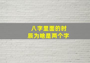 八字里面的时辰为啥是两个字