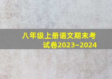 八年级上册语文期末考试卷2023~2024