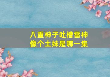 八重神子吐槽雷神像个土妹是哪一集