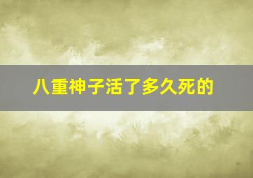 八重神子活了多久死的