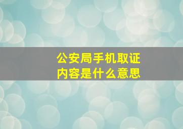 公安局手机取证内容是什么意思