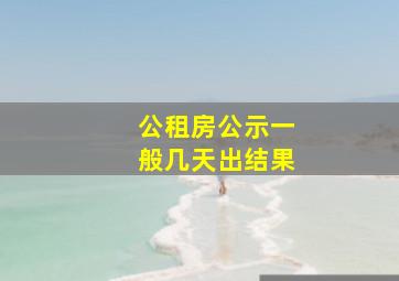 公租房公示一般几天出结果