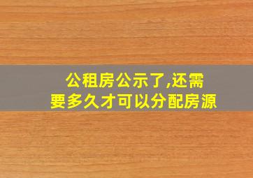 公租房公示了,还需要多久才可以分配房源