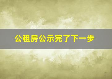 公租房公示完了下一步