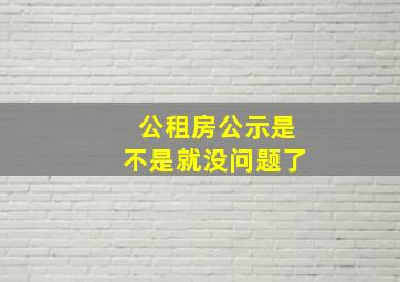 公租房公示是不是就没问题了