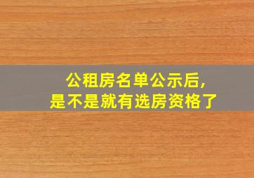 公租房名单公示后,是不是就有选房资格了