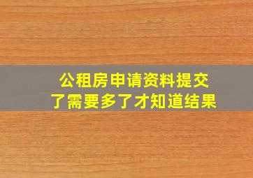 公租房申请资料提交了需要多了才知道结果