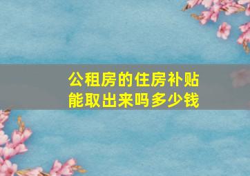 公租房的住房补贴能取出来吗多少钱