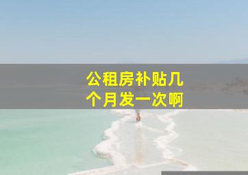 公租房补贴几个月发一次啊