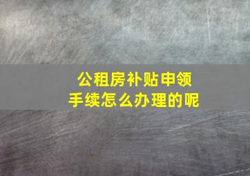 公租房补贴申领手续怎么办理的呢